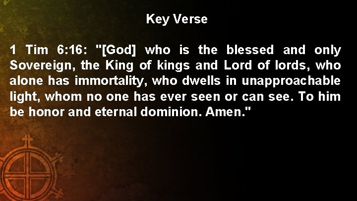 Key Verse 1 Tim 6: 16: "[God] who is the blessed and only Sovereign,