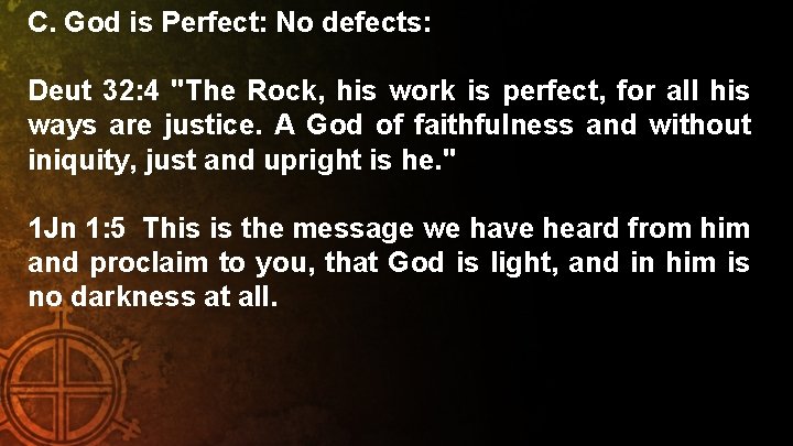 C. God is Perfect: No defects: Deut 32: 4 "The Rock, his work is