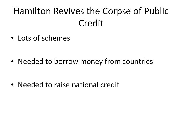 Hamilton Revives the Corpse of Public Credit • Lots of schemes • Needed to