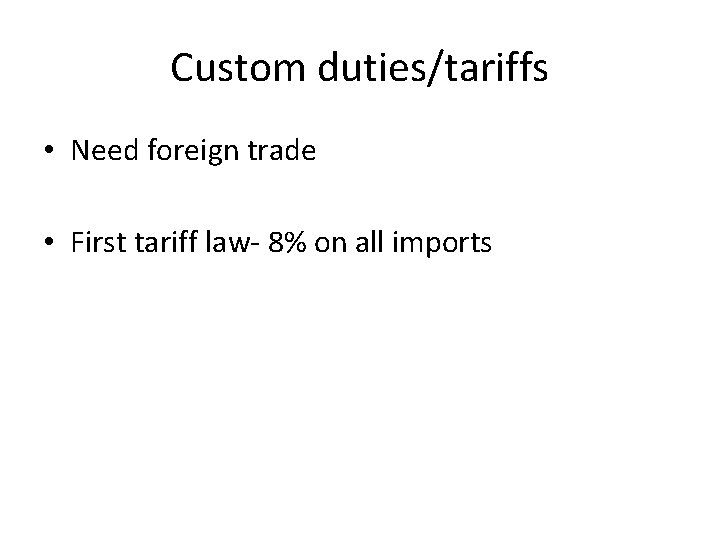 Custom duties/tariffs • Need foreign trade • First tariff law- 8% on all imports