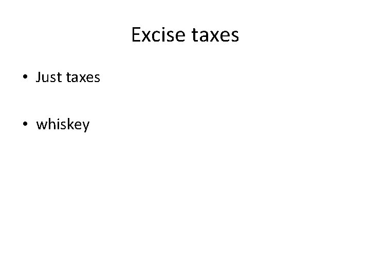 Excise taxes • Just taxes • whiskey 