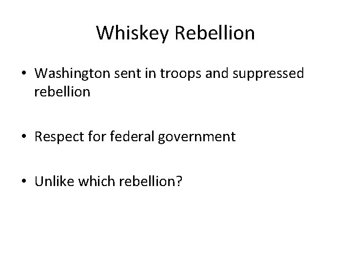 Whiskey Rebellion • Washington sent in troops and suppressed rebellion • Respect for federal