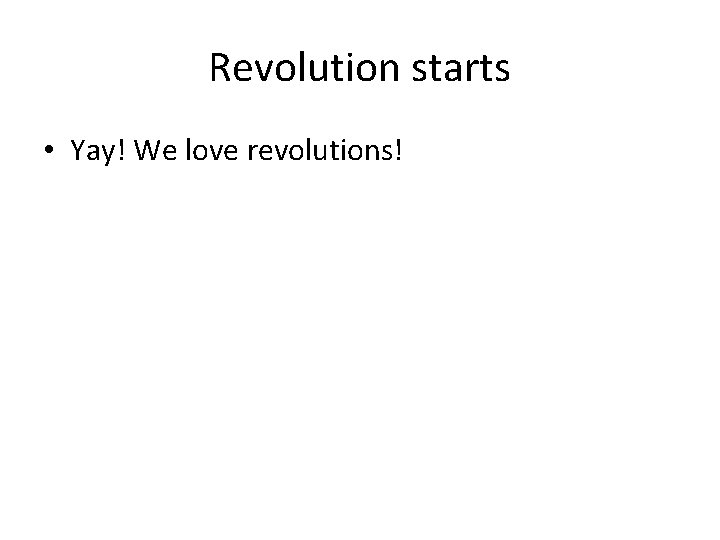 Revolution starts • Yay! We love revolutions! 