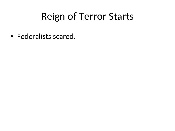 Reign of Terror Starts • Federalists scared. 