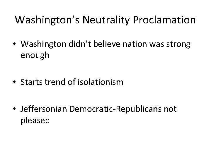 Washington’s Neutrality Proclamation • Washington didn’t believe nation was strong enough • Starts trend