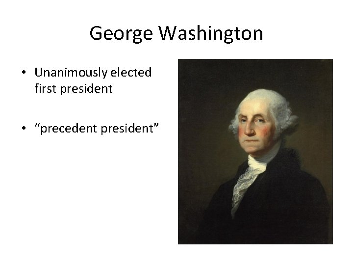 George Washington • Unanimously elected first president • “precedent president” 