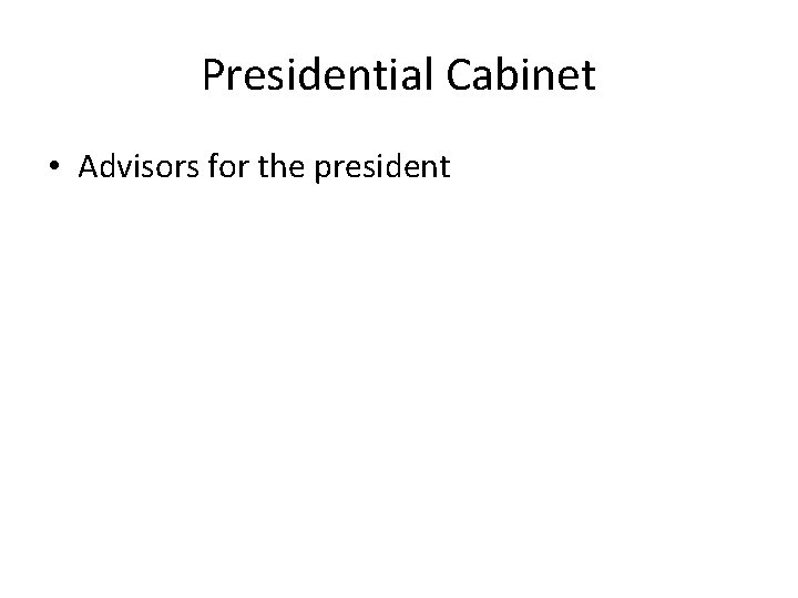 Presidential Cabinet • Advisors for the president 