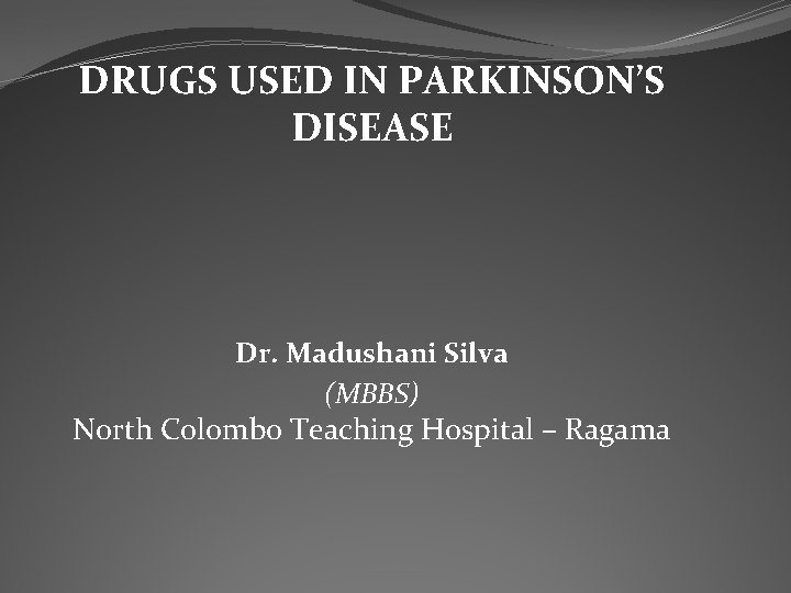 DRUGS USED IN PARKINSON’S DISEASE Dr. Madushani Silva (MBBS) North Colombo Teaching Hospital –