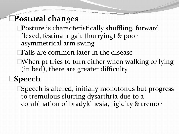 �Postural changes �Posture is characteristically shuffling, forward flexed, festinant gait (hurrying) & poor asymmetrical