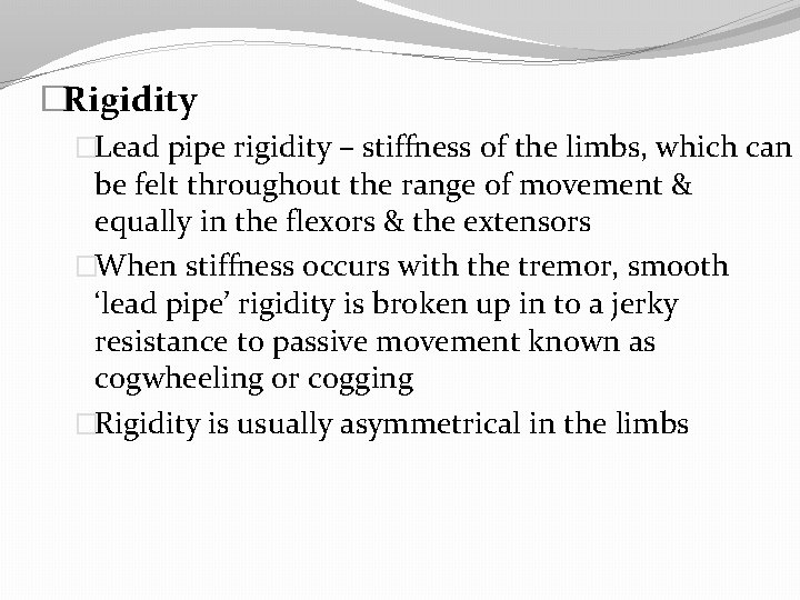 �Rigidity �Lead pipe rigidity – stiffness of the limbs, which can be felt throughout