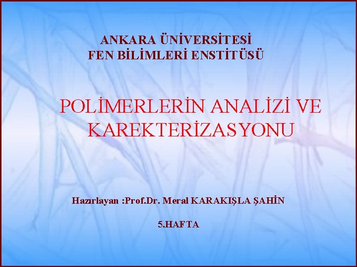 ANKARA ÜNİVERSİTESİ FEN BİLİMLERİ ENSTİTÜSÜ POLİMERLERİN ANALİZİ VE KAREKTERİZASYONU Hazırlayan : Prof. Dr. Meral