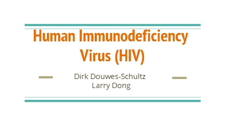 Human Immunodeficiency Virus (HIV) Dirk Douwes-Schultz Larry Dong 