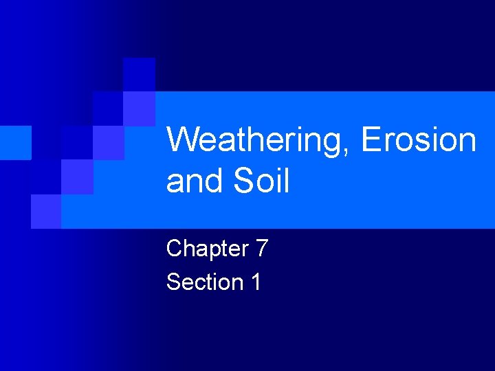 Weathering, Erosion and Soil Chapter 7 Section 1 