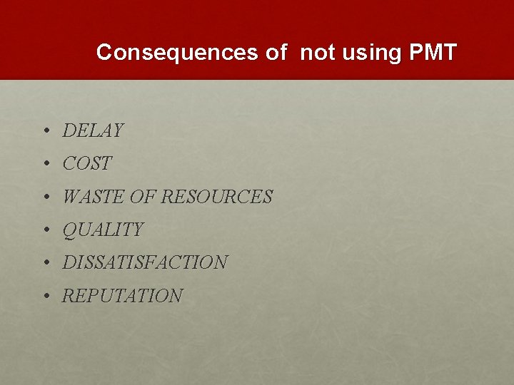 Consequences of not using PMT • DELAY • COST • WASTE OF RESOURCES •