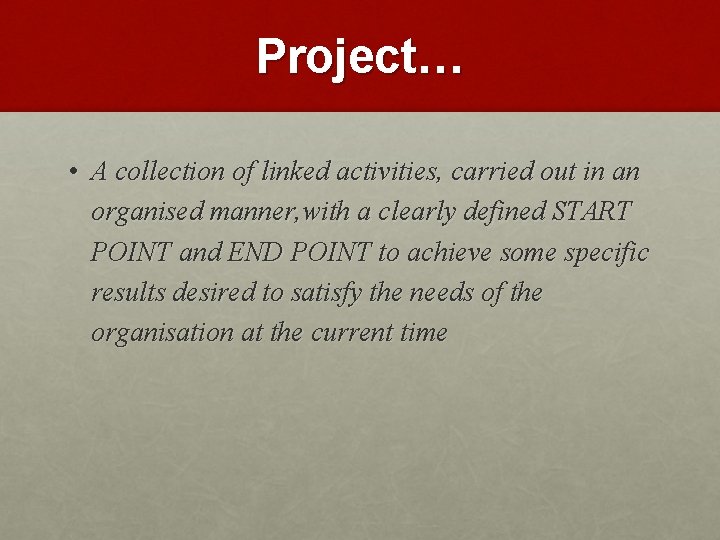 Project… • A collection of linked activities, carried out in an organised manner, with