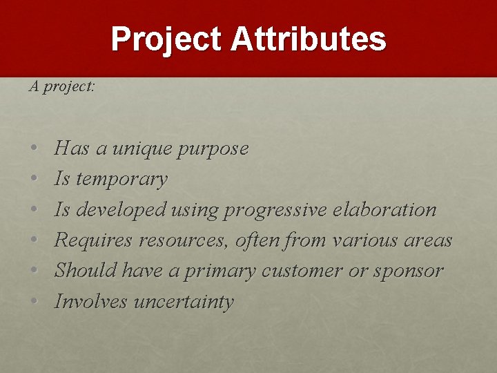 Project Attributes A project: • • • Has a unique purpose Is temporary Is