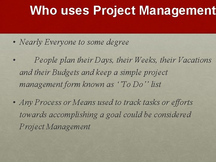 Who uses Project Management • Nearly Everyone to some degree • People plan their