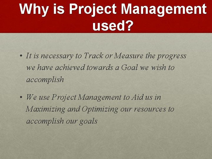 Why is Project Management used? • It is necessary to Track or Measure the