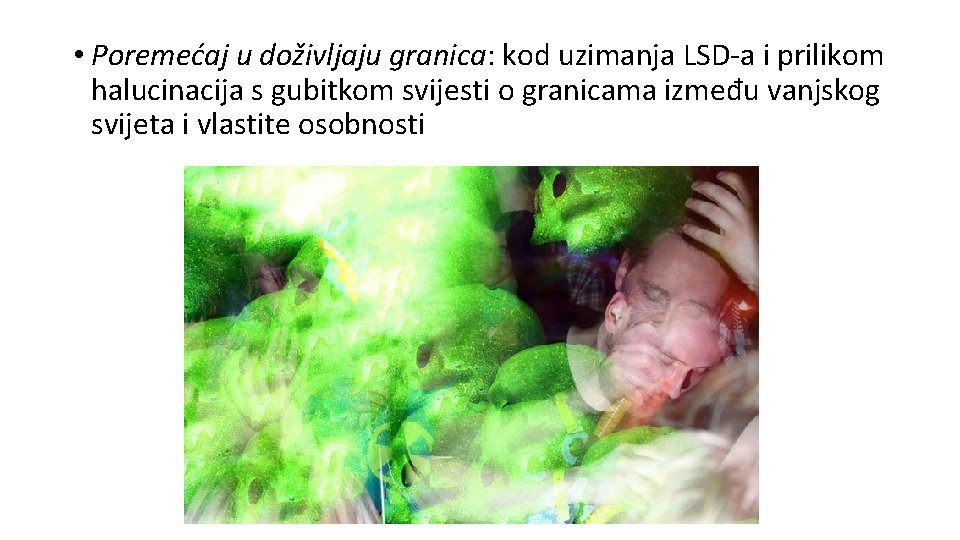  • Poremećaj u doživljaju granica: kod uzimanja LSD-a i prilikom halucinacija s gubitkom