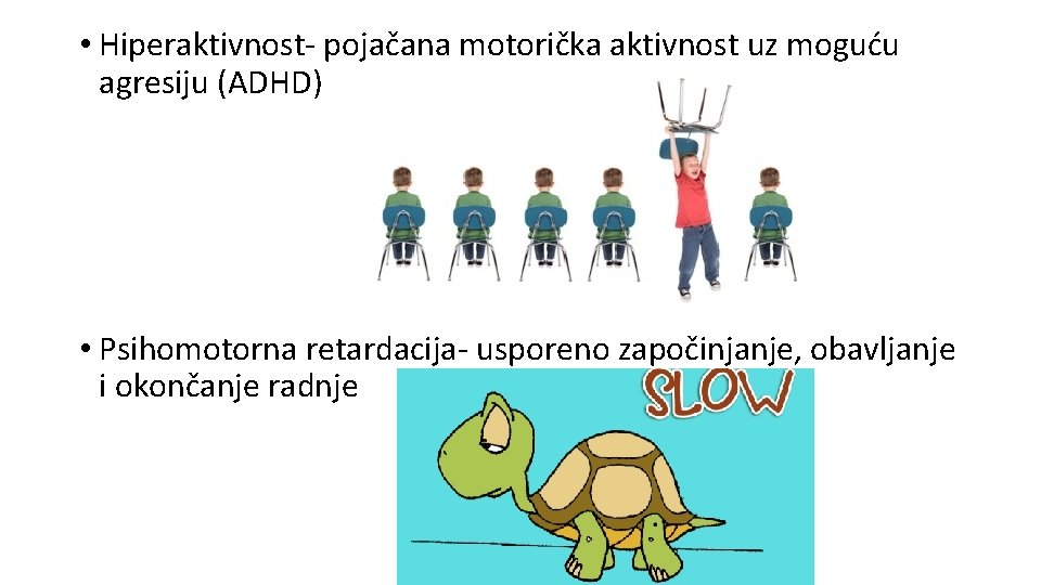  • Hiperaktivnost- pojačana motorička aktivnost uz moguću agresiju (ADHD) • Psihomotorna retardacija- usporeno