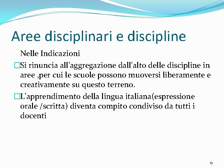 Aree disciplinari e discipline Nelle Indicazioni �Si rinuncia all’aggregazione dall’alto delle discipline in aree