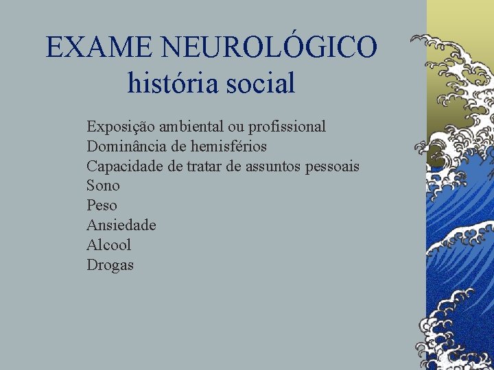 EXAME NEUROLÓGICO história social Exposição ambiental ou profissional Dominância de hemisférios Capacidade de tratar