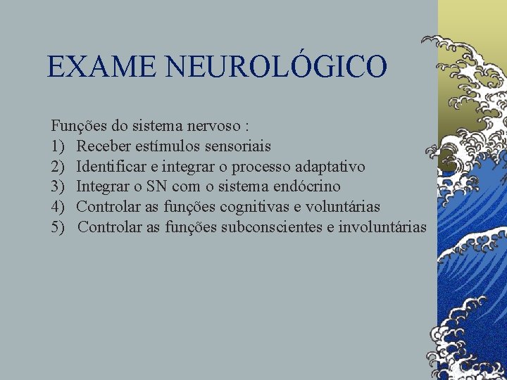 EXAME NEUROLÓGICO Funções do sistema nervoso : 1) Receber estímulos sensoriais 2) Identificar e