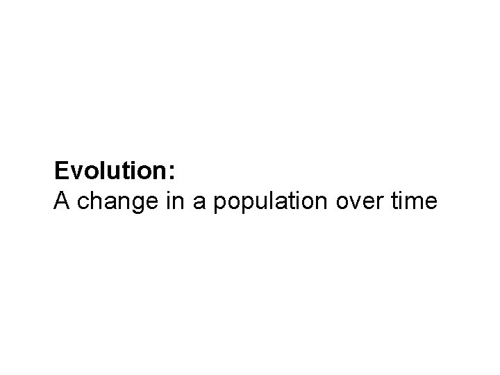 Evolution: A change in a population over time 