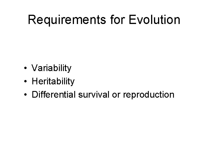 Requirements for Evolution • Variability • Heritability • Differential survival or reproduction 