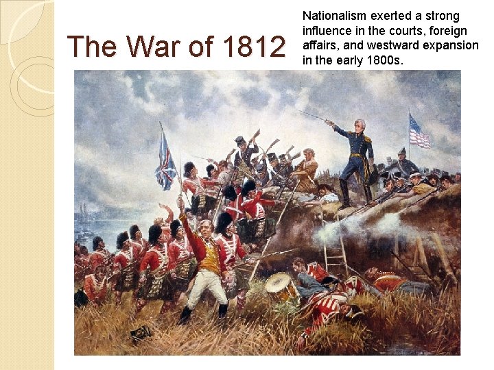 The War of 1812 Nationalism exerted a strong influence in the courts, foreign affairs,