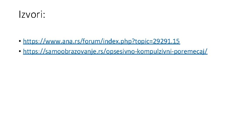 Izvori: • https: //www. ana. rs/forum/index. php? topic=29291. 15 • https: //samoobrazovanje. rs/opsesivno-kompulzivni-poremecaj/ Izvori: • https: //www. ana. rs/forum/index. php? topic=29291. 15 • https: //samoobrazovanje. rs/opsesivno-kompulzivni-poremecaj/