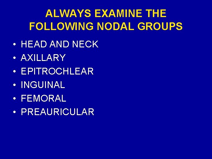 ALWAYS EXAMINE THE FOLLOWING NODAL GROUPS • • • HEAD AND NECK AXILLARY EPITROCHLEAR