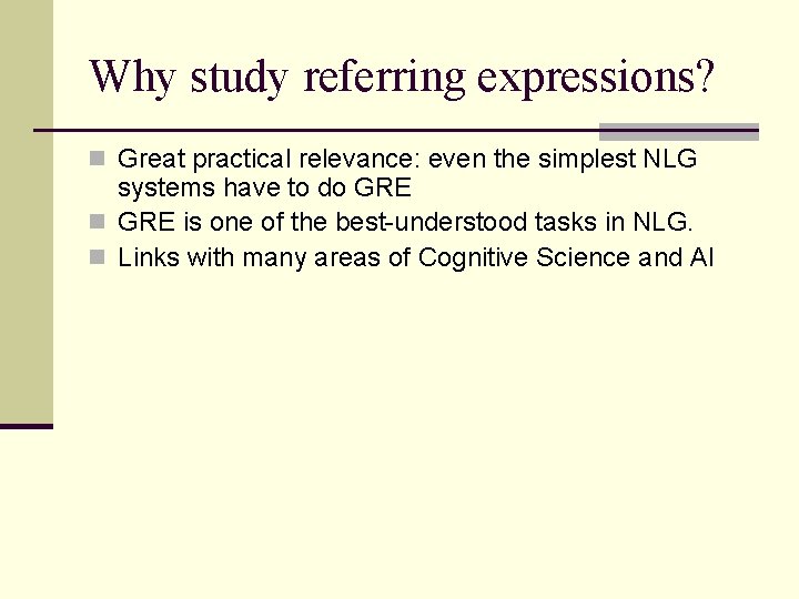 Why study referring expressions? n Great practical relevance: even the simplest NLG systems have