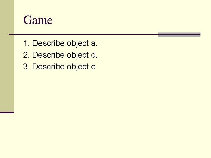 Game 1. Describe object a. 2. Describe object d. 3. Describe object e. 