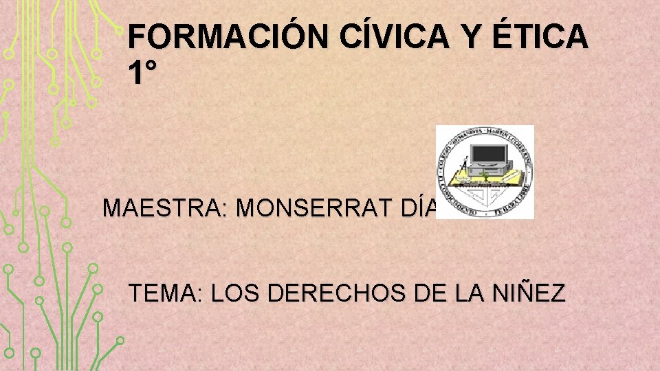 FORMACIÓN CÍVICA Y ÉTICA 1° MAESTRA: MONSERRAT DÍAZ TEMA: LOS DERECHOS DE LA NIÑEZ