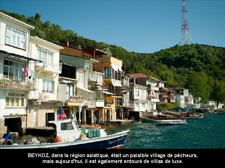 BEYKOZ, dans la région asiatique, était un paisible village de pêcheurs, mais aujourd'hui, il