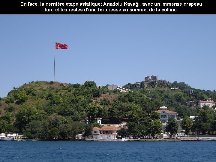 En face, la dernière étape asiatique: Anadolu Kavağı, avec un immense drapeau turc et