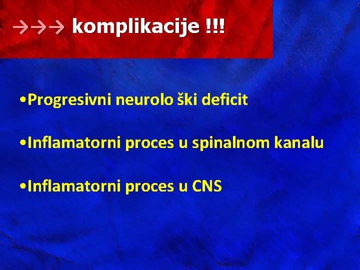 →→→ komplikacije !!! • Progresivni neurolo ški deficit • Inflamatorni proces u spinalnom kanalu