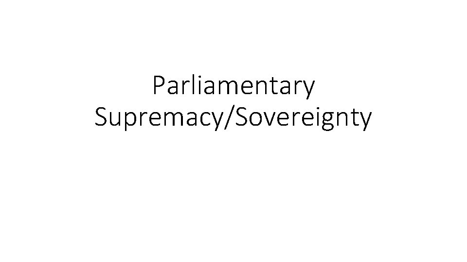 Parliamentary Supremacy/Sovereignty 