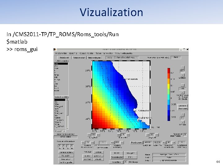 Vizualization In /CMS 2011 -TP/TP_ROMS/Roms_tools/Run $matlab >> roms_gui 44 Vizualization In /CMS 2011 -TP/TP_ROMS/Roms_tools/Run $matlab >> roms_gui 44