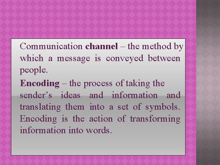 Communication channel – the method by which a message is conveyed between people. Encoding
