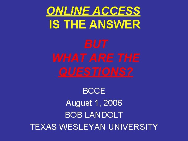 ONLINE ACCESS IS THE ANSWER BUT WHAT ARE THE QUESTIONS? BCCE August 1, 2006