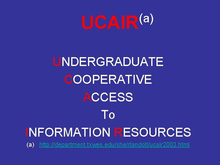 UCAIR (a) UNDERGRADUATE COOPERATIVE ACCESS To INFORMATION RESOURCES (a) http: //department. txwes. edu/che/rlandolt/ucair 2003.