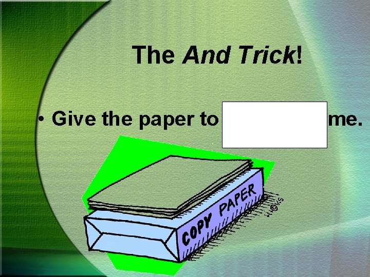 The And Trick! • Give the paper to Steve and me. 