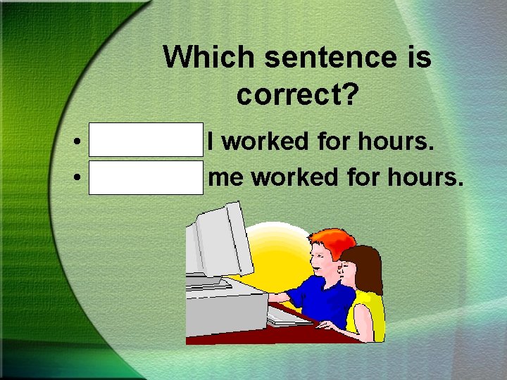 Which sentence is correct? • Mike and I worked for hours. • Mike and