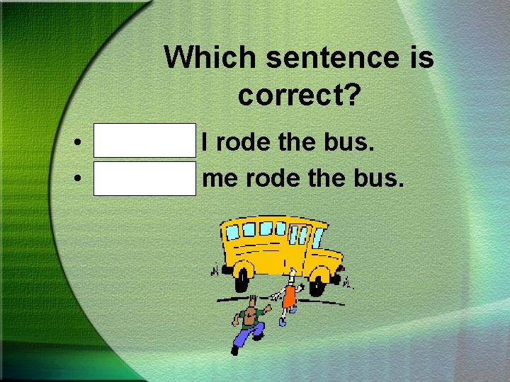 Which sentence is correct? • Bob and I rode the bus. • Bob and