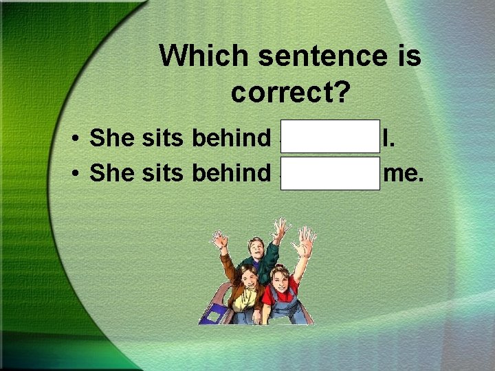 Which sentence is correct? • She sits behind Sue and I. • She sits