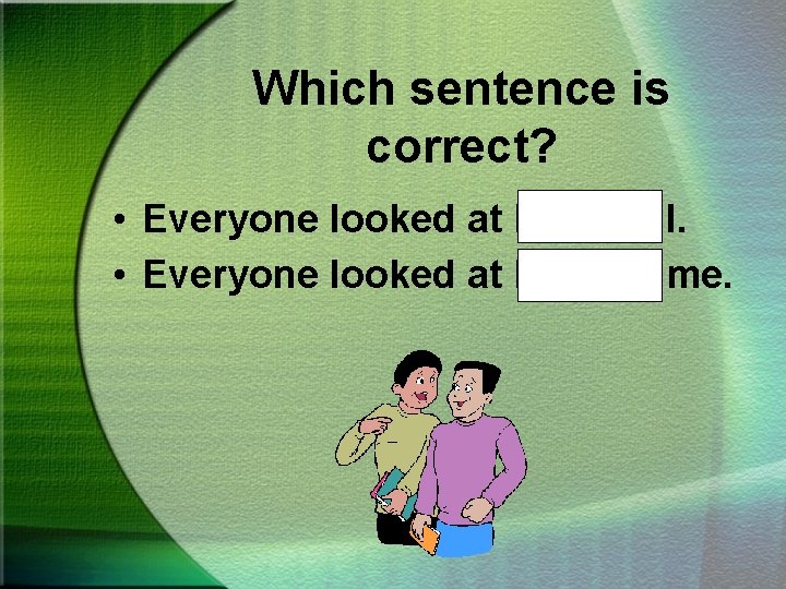 Which sentence is correct? • Everyone looked at Hal and I. • Everyone looked
