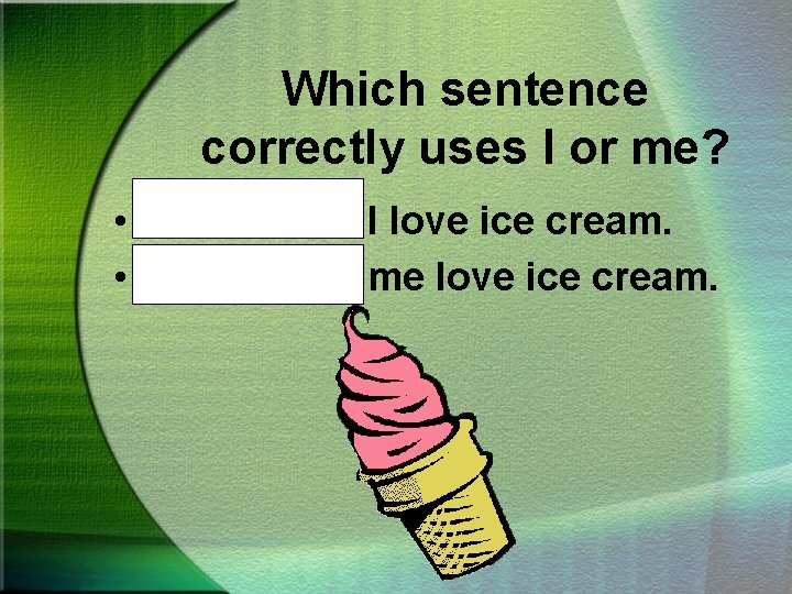 Which sentence correctly uses I or me? • Mother and I love ice cream.