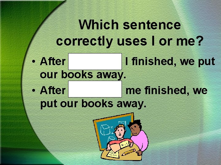 Which sentence correctly uses I or me? • After Kathy and I finished, we